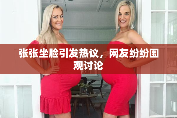 张张坐脸引发热议，网友纷纷围观讨论