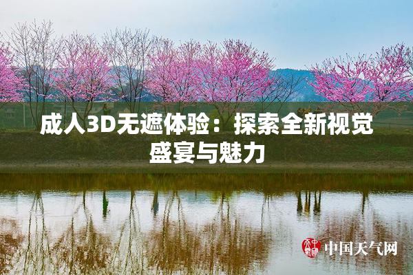 成人3D无遮体验：探索全新视觉盛宴与魅力