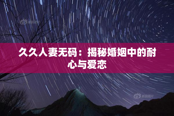 久久人妻无码：揭秘婚姻中的耐心与爱恋