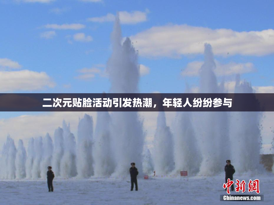 二次元贴脸活动引发热潮，年轻人纷纷参与