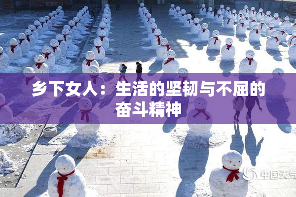乡下女人：生活的坚韧与不屈的奋斗精神
