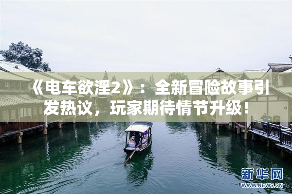 《电车欲淫2》：全新冒险故事引发热议，玩家期待情节升级！