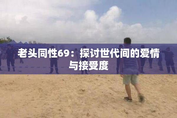 老头同性69：探讨世代间的爱情与接受度