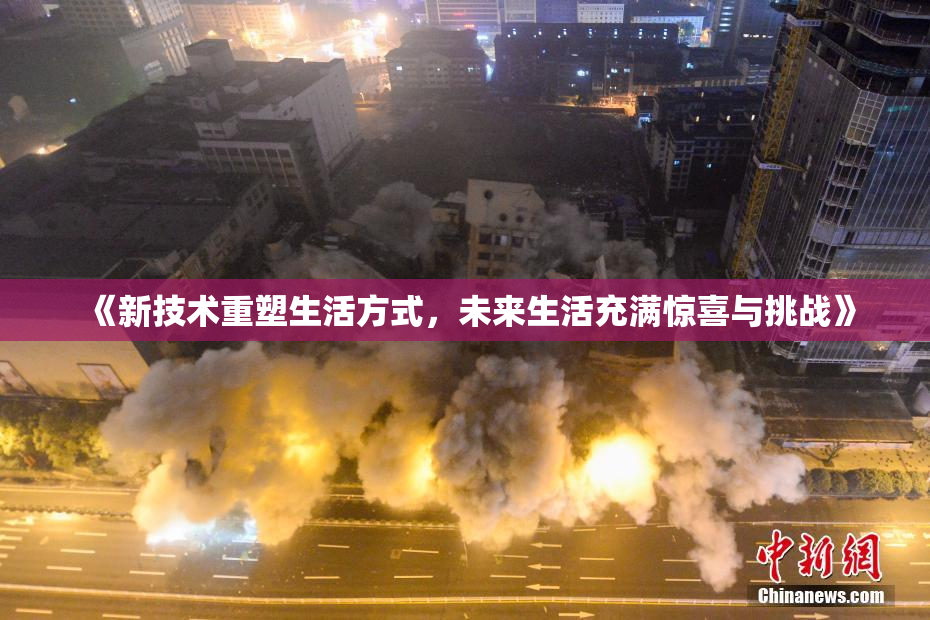 《新技术重塑生活方式，未来生活充满惊喜与挑战》