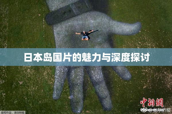 日本岛国片的魅力与深度探讨