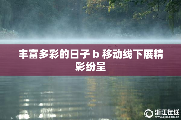 丰富多彩的日子 b 移动线下展精彩纷呈