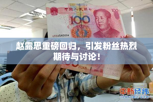 赵露思重磅回归，引发粉丝热烈期待与讨论！
