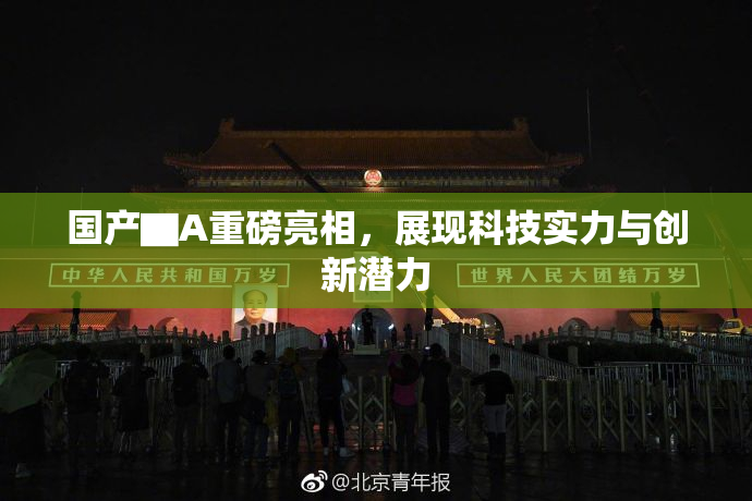 国产▇A重磅亮相，展现科技实力与创新潜力