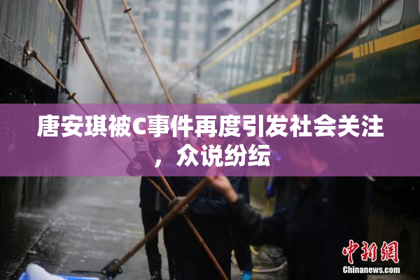 唐安琪被C事件再度引发社会关注，众说纷纭