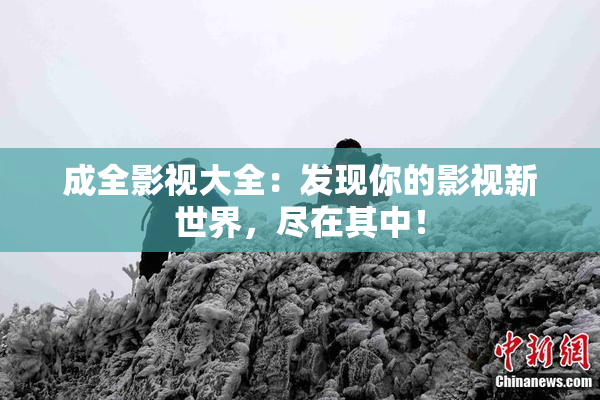 成全影视大全：发现你的影视新世界，尽在其中！