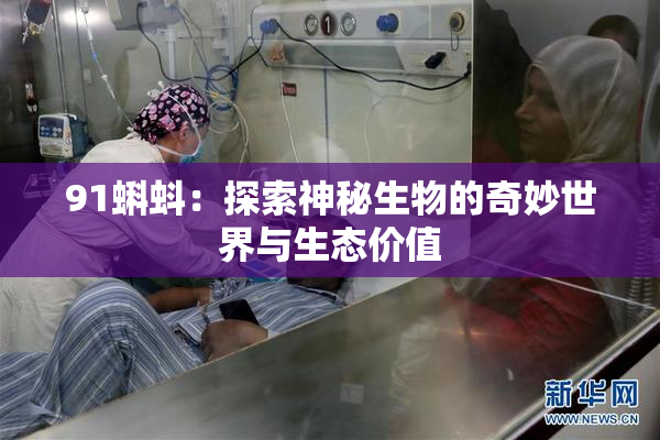 91蝌蚪：探索神秘生物的奇妙世界与生态价值