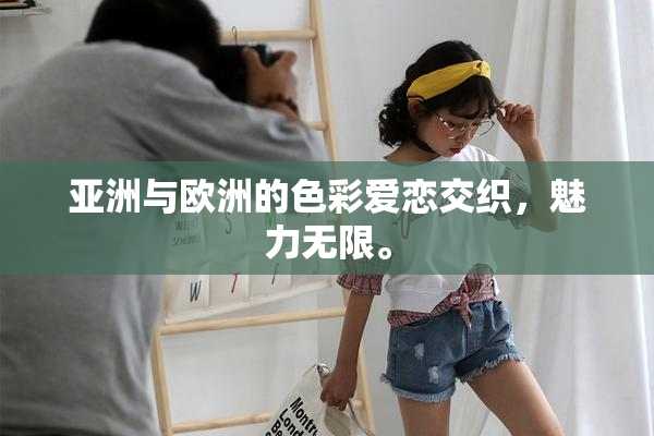 亚洲与欧洲的色彩爱恋交织，魅力无限。
