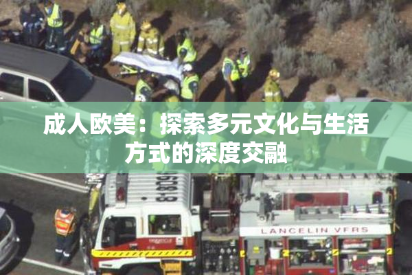 成人欧美：探索多元文化与生活方式的深度交融