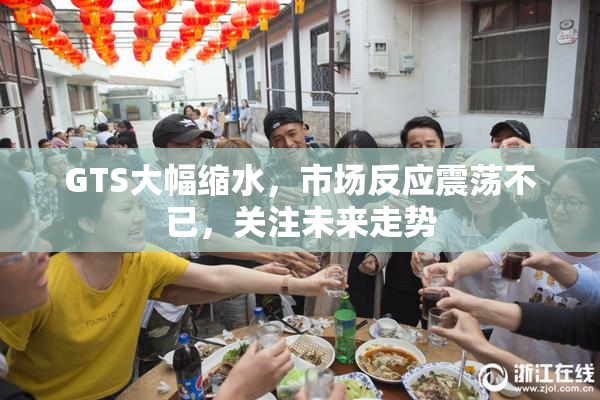 GTS大幅缩水，市场反应震荡不已，关注未来走势