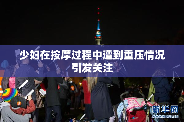少妇在按摩过程中遭到重压情况引发关注