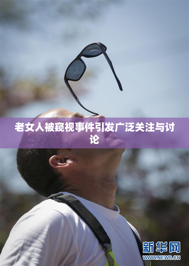 老女人被窥视事件引发广泛关注与讨论