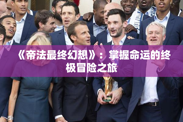 《帝法最终幻想》：掌握命运的终极冒险之旅