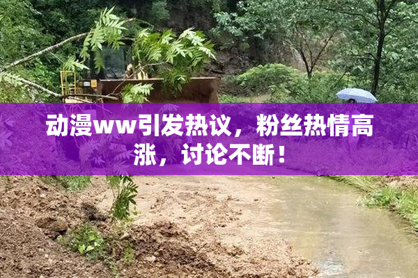 动漫ww引发热议，粉丝热情高涨，讨论不断！
