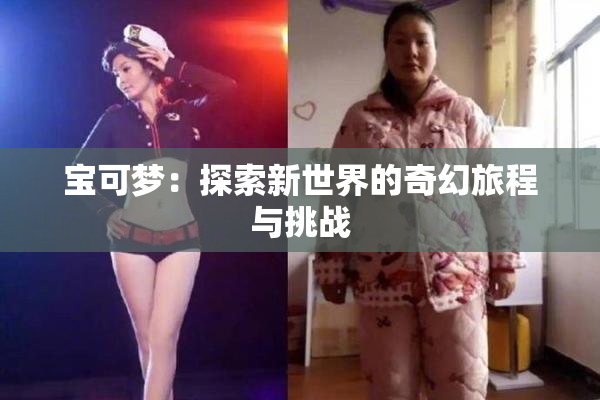 宝可梦：探索新世界的奇幻旅程与挑战