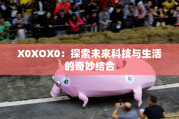 X0XOX0：探索未来科技与生活的奇妙结合