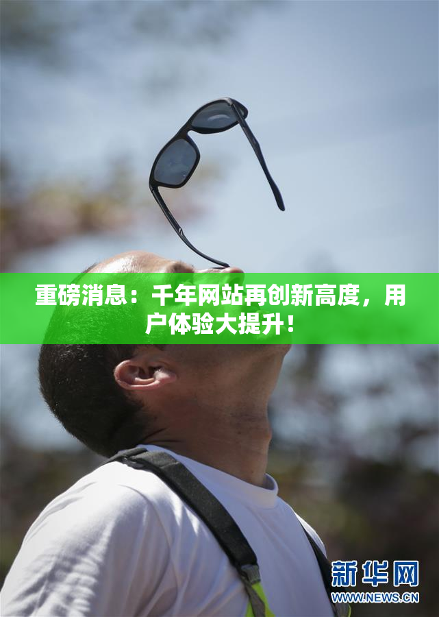 重磅消息：千年网站再创新高度，用户体验大提升！