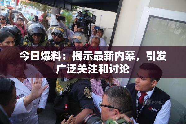 今日爆料：揭示最新内幕，引发广泛关注和讨论