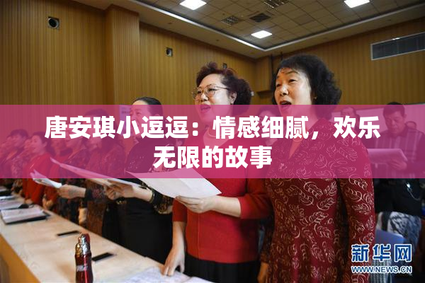 唐安琪小逗逗：情感细腻，欢乐无限的故事