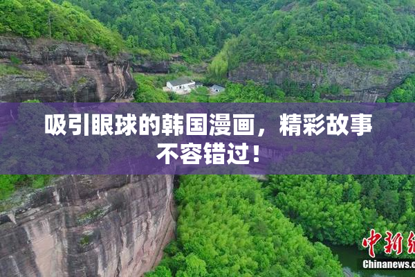 吸引眼球的韩国漫画，精彩故事不容错过！