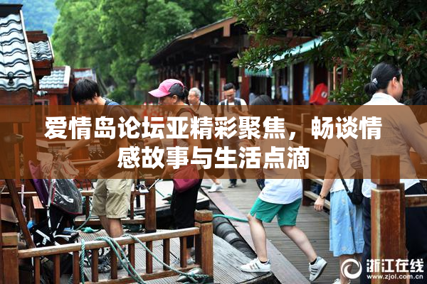 爱情岛论坛亚精彩聚焦，畅谈情感故事与生活点滴
