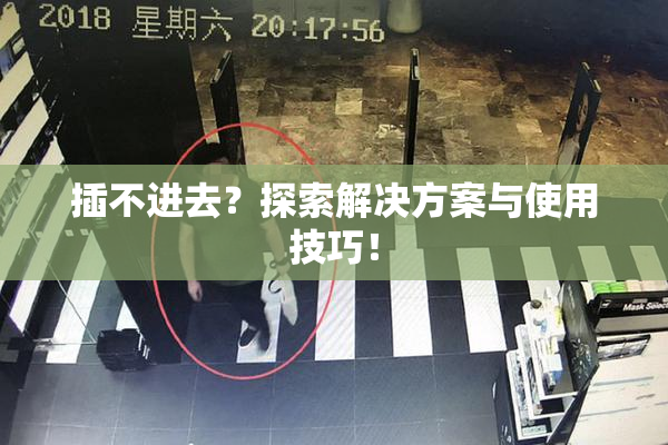 插不进去？探索解决方案与使用技巧！