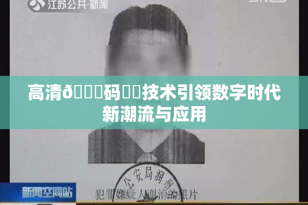 高清🈚码❌‌技术引领数字时代新潮流与应用