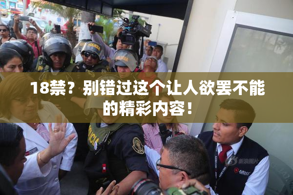 18禁？别错过这个让人欲罢不能的精彩内容！