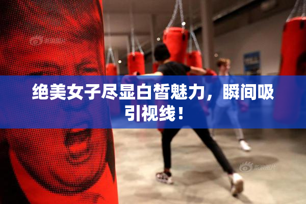 绝美女子尽显白皙魅力，瞬间吸引视线！
