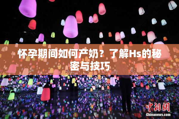 怀孕期间如何产奶？了解Hs的秘密与技巧