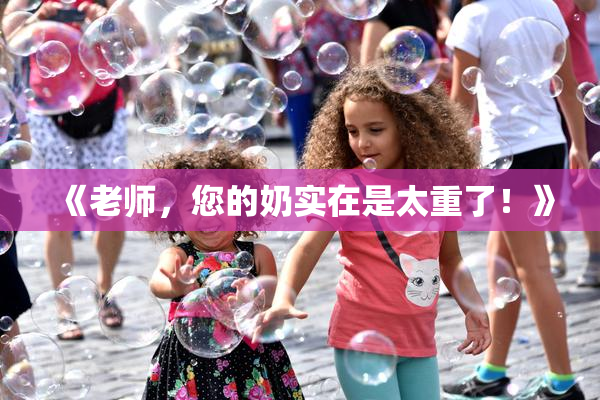 《老师，您的奶实在是太重了！》
