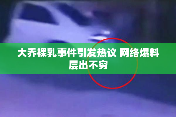 大乔裸乳事件引发热议 网络爆料层出不穷