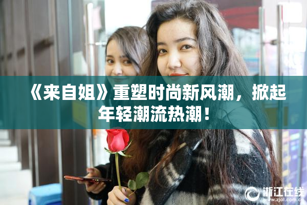 《来自姐》重塑时尚新风潮，掀起年轻潮流热潮！