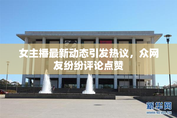 女主播最新动态引发热议，众网友纷纷评论点赞