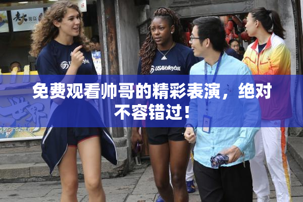 免费观看帅哥的精彩表演，绝对不容错过！