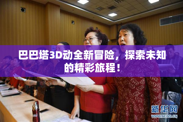 巴巴塔3D动全新冒险，探索未知的精彩旅程！