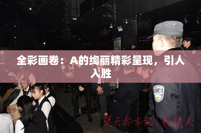 全彩画卷：A的绚丽精彩呈现，引人入胜