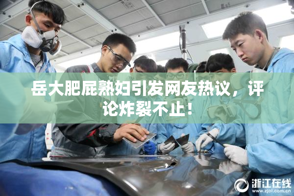 岳大肥屁熟妇引发网友热议，评论炸裂不止！