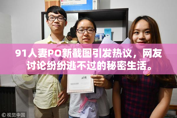 91人妻PO新截图引发热议，网友讨论纷纷逃不过的秘密生活。