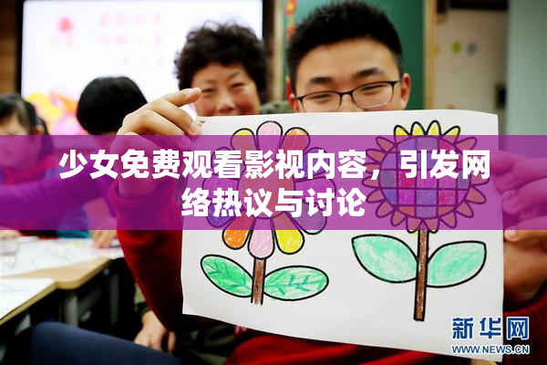 少女免费观看影视内容，引发网络热议与讨论