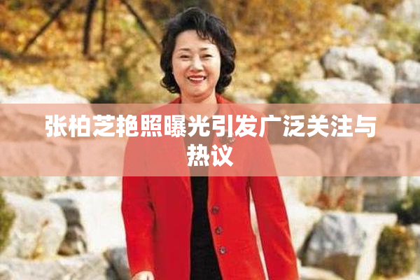 张柏芝艳照曝光引发广泛关注与热议