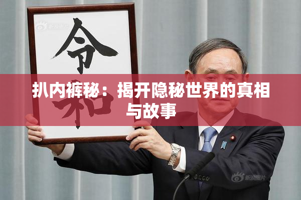 扒内裤秘：揭开隐秘世界的真相与故事