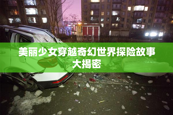 美丽少女穿越奇幻世界探险故事大揭密
