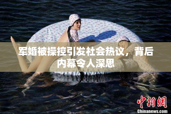 军婚被操控引发社会热议，背后内幕令人深思