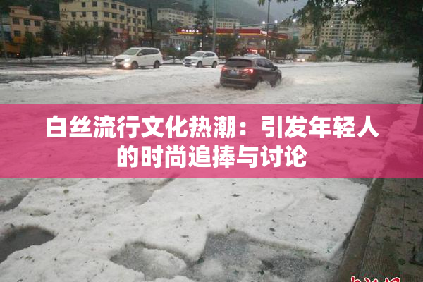 白丝流行文化热潮：引发年轻人的时尚追捧与讨论