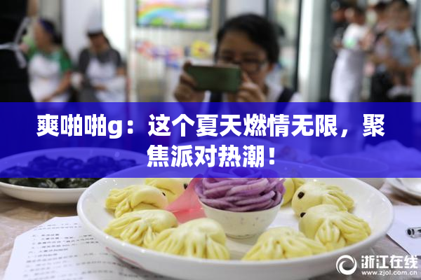 爽啪啪g：这个夏天燃情无限，聚焦派对热潮！